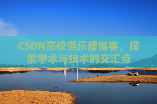 CSDN高校俱乐部博客,探索学术与技术的交汇点